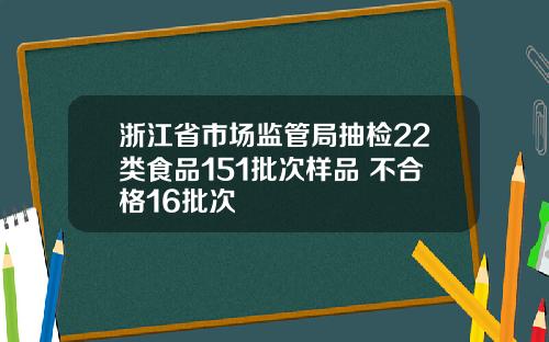 浙江省市场监管局抽检22类食品151批次样品 不合格16批次