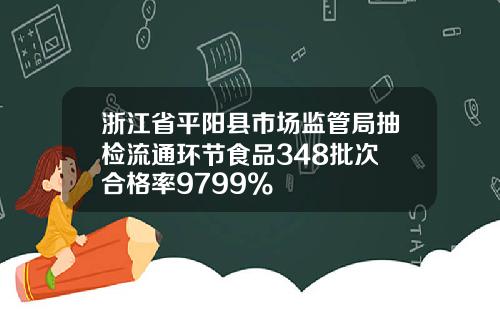 浙江省平阳县市场监管局抽检流通环节食品348批次 合格率9799%