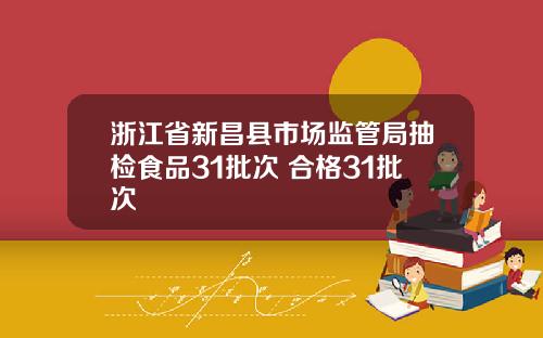 浙江省新昌县市场监管局抽检食品31批次 合格31批次