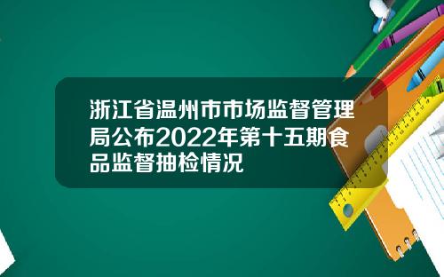 浙江省温州市市场监督管理局公布2022年第十五期食品监督抽检情况