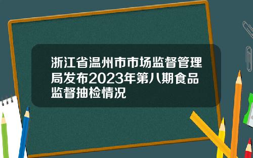 浙江省温州市市场监督管理局发布2023年第八期食品监督抽检情况