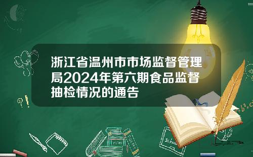 浙江省温州市市场监督管理局2024年第六期食品监督抽检情况的通告
