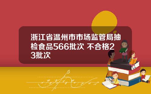 浙江省温州市市场监管局抽检食品566批次 不合格23批次