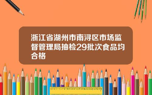 浙江省湖州市南浔区市场监督管理局抽检29批次食品均合格