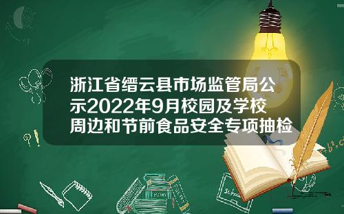 浙江省缙云县市场监管局公示2022年9月校园及学校周边和节前食品安全专项抽检计划结果