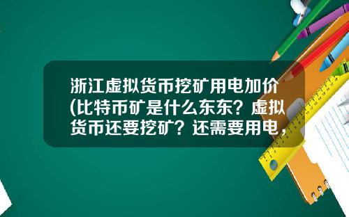 浙江虚拟货币挖矿用电加价(比特币矿是什么东东？虚拟货币还要挖矿？还需要用电，我真0UT了？)