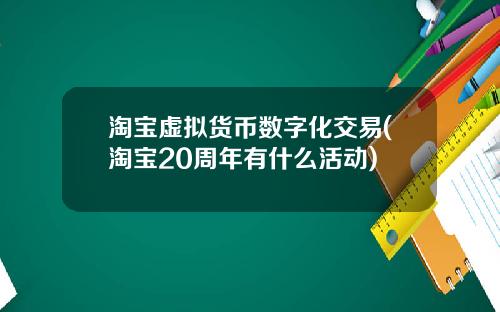 淘宝虚拟货币数字化交易(淘宝20周年有什么活动)