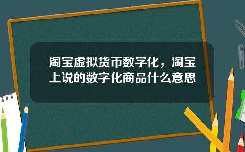 淘宝虚拟货币数字化，淘宝上说的数字化商品什么意思