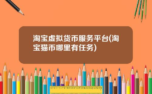 淘宝虚拟货币服务平台(淘宝猫币哪里有任务)