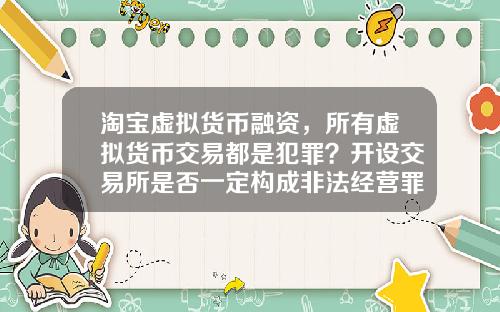 淘宝虚拟货币融资，所有虚拟货币交易都是犯罪？开设交易所是否一定构成非法经营罪？