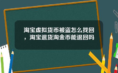 淘宝虚拟货币被盗怎么找回，淘宝退货淘金币能退回吗