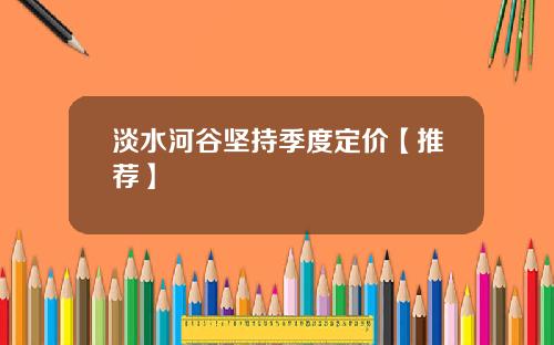 淡水河谷坚持季度定价【推荐】