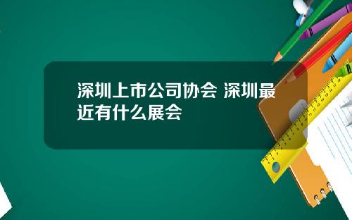 深圳上市公司协会 深圳最近有什么展会