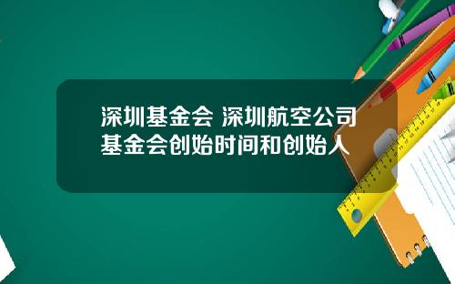 深圳基金会 深圳航空公司基金会创始时间和创始人