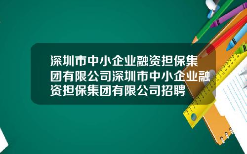 深圳市中小企业融资担保集团有限公司深圳市中小企业融资担保集团有限公司招聘
