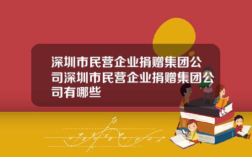 深圳市民营企业捐赠集团公司深圳市民营企业捐赠集团公司有哪些