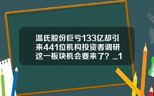 温氏股份巨亏133亿却引来441位机构投资者调研 这一板块机会要来了？_1