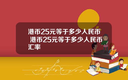 港币25元等于多少人民币 港币25元等于多少人民币汇率