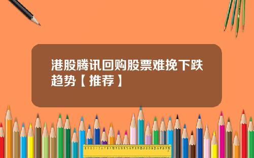 港股腾讯回购股票难挽下跌趋势【推荐】