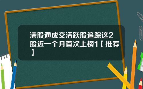 港股通成交活跃股追踪这2股近一个月首次上榜1【推荐】