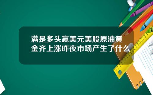 满是多头赢美元美股原油黄金齐上涨昨夜市场产生了什么