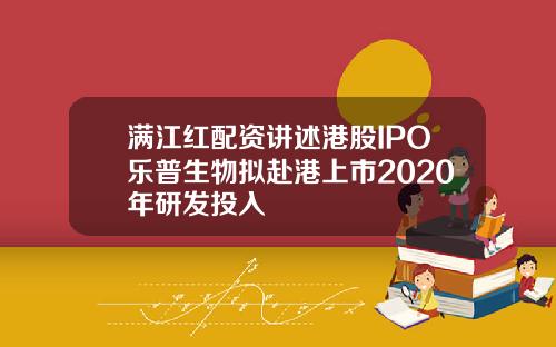 满江红配资讲述港股IPO乐普生物拟赴港上市2020年研发投入
