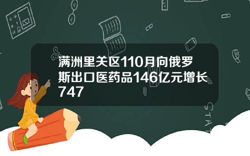 满洲里关区110月向俄罗斯出口医药品146亿元增长747