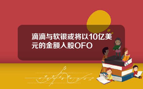 滴滴与软银或将以10亿美元的金额入股OFO