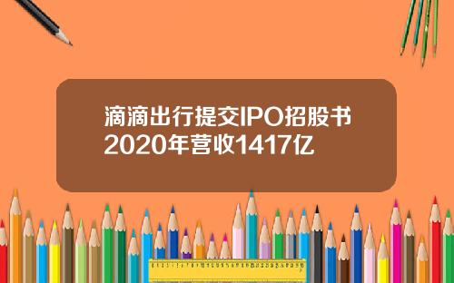 滴滴出行提交IPO招股书2020年营收1417亿
