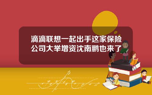 滴滴联想一起出手这家保险公司大举增资沈南鹏也来了