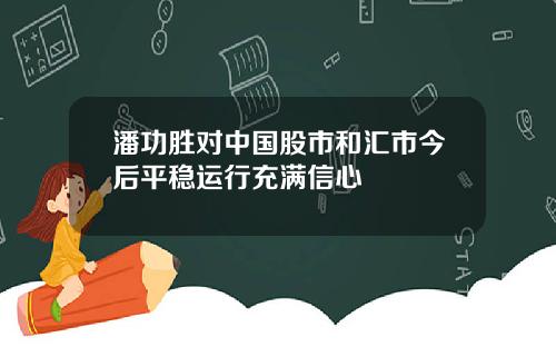潘功胜对中国股市和汇市今后平稳运行充满信心