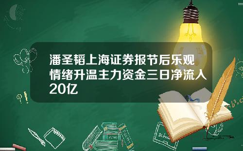 潘圣韬上海证券报节后乐观情绪升温主力资金三日净流入20亿