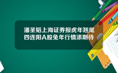 潘圣韬上海证券报虎年翘尾四连阳A股兔年行情添期待