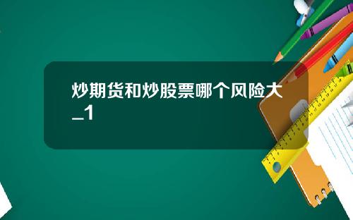 炒期货和炒股票哪个风险大_1