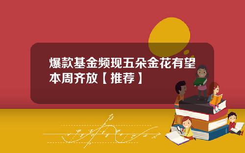 爆款基金频现五朵金花有望本周齐放【推荐】