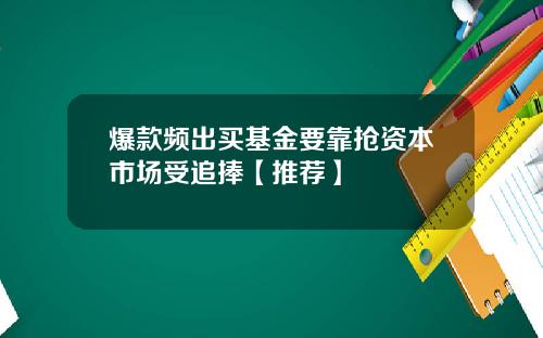 爆款频出买基金要靠抢资本市场受追捧【推荐】