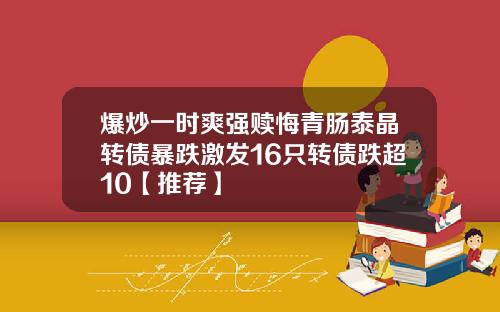 爆炒一时爽强赎悔青肠泰晶转债暴跌激发16只转债跌超10【推荐】