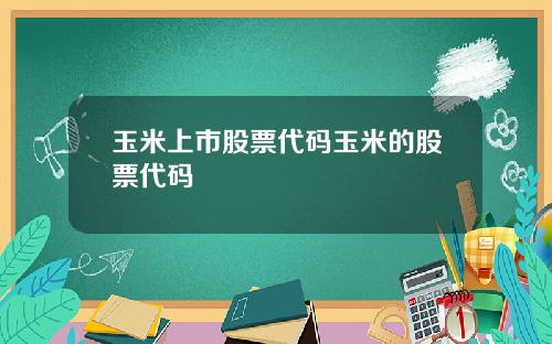 玉米上市股票代码玉米的股票代码
