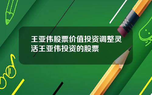 王亚伟股票价值投资调整灵活王亚伟投资的股票