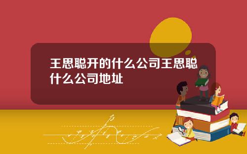 王思聪开的什么公司王思聪什么公司地址