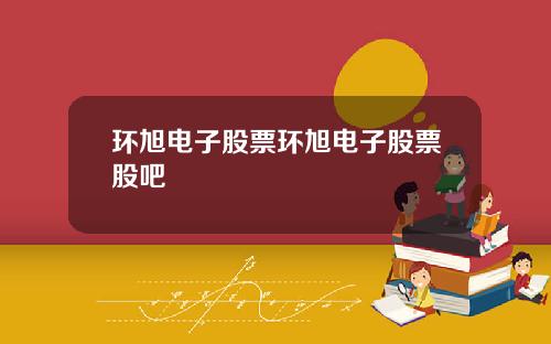 环旭电子股票环旭电子股票股吧