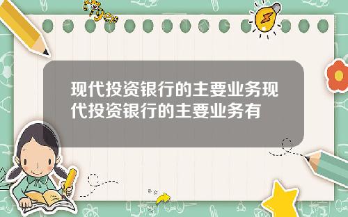 现代投资银行的主要业务现代投资银行的主要业务有