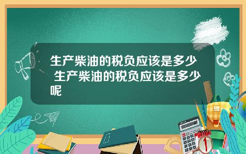 生产柴油的税负应该是多少 生产柴油的税负应该是多少呢
