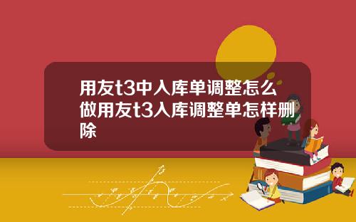 用友t3中入库单调整怎么做用友t3入库调整单怎样删除