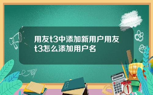 用友t3中添加新用户用友t3怎么添加用户名