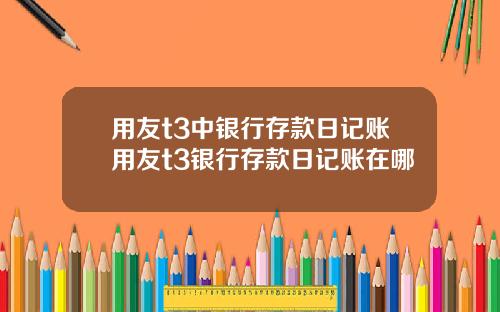 用友t3中银行存款日记账用友t3银行存款日记账在哪