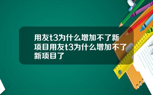 用友t3为什么增加不了新项目用友t3为什么增加不了新项目了