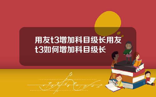 用友t3增加科目级长用友t3如何增加科目级长