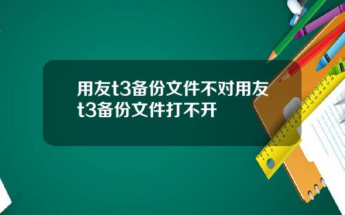 用友t3备份文件不对用友t3备份文件打不开