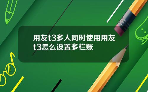 用友t3多人同时使用用友t3怎么设置多栏账